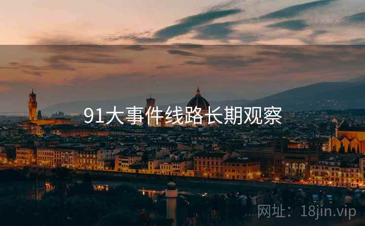 91大事件线路长期观察