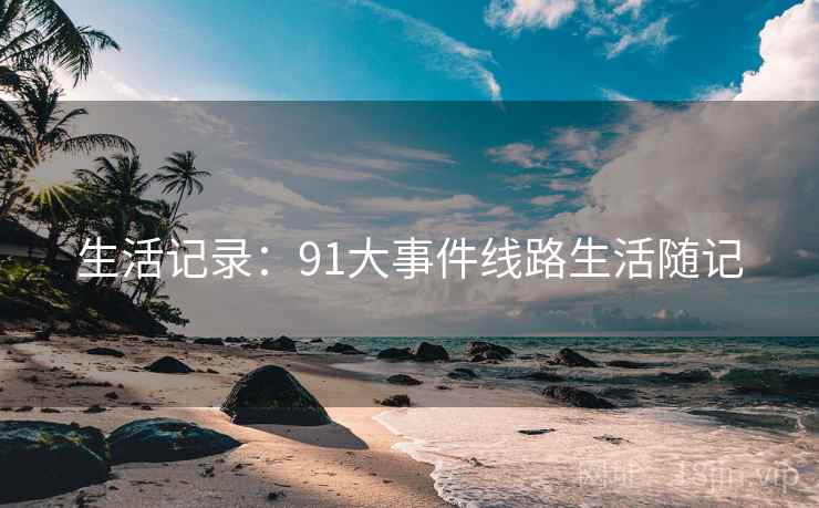 生活记录：91大事件线路生活随记
